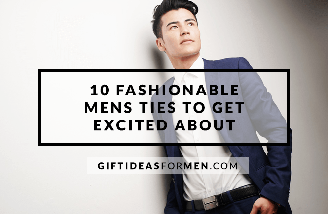 10 Fashionable Mens Ties to Get Excited About